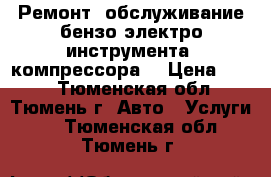 Ремонт, обслуживание бензо-электро-инструмента, компрессора. › Цена ­ 400 - Тюменская обл., Тюмень г. Авто » Услуги   . Тюменская обл.,Тюмень г.